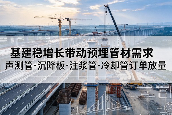 湖北基建稳增长带动预埋监测管材需求，声测管、沉降板、注浆管订单持续放量