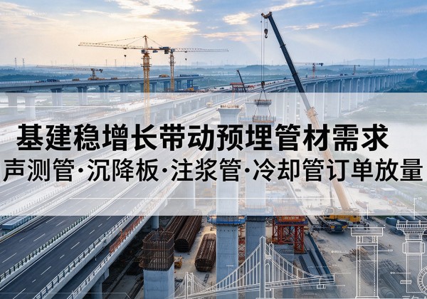 湖北基建稳增长带动预埋监测管材需求，声测管、沉降板、注浆管订单持续放量